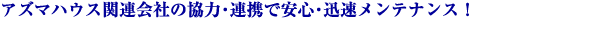 アズマハウス関連会社の協力・連携で安心・迅速メンテナンス!